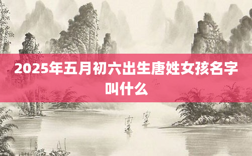 2025年五月初六出生唐姓女孩名字叫什么