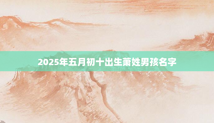 2025年五月初十出生萧姓男孩名字
