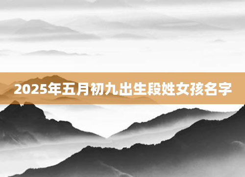 2025年五月初九出生段姓女孩名字