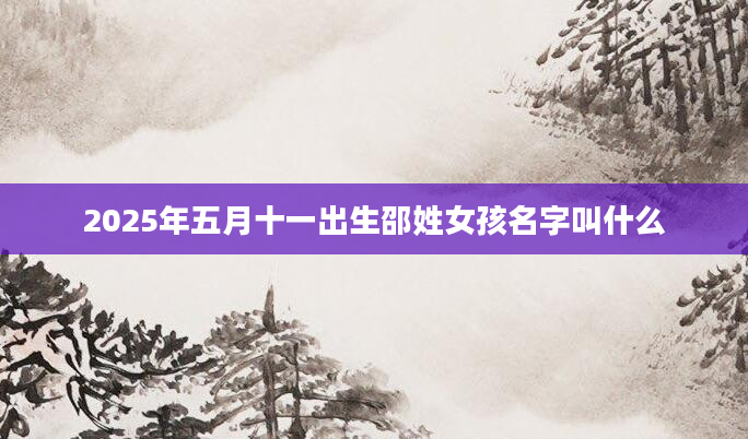 2025年五月十一出生邵姓女孩名字叫什么