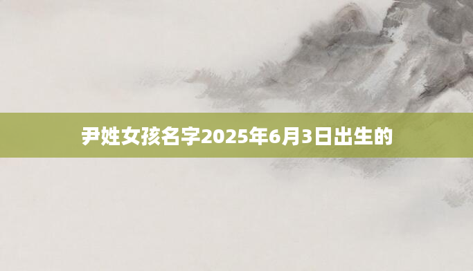 尹姓女孩名字2025年6月3日出生的
