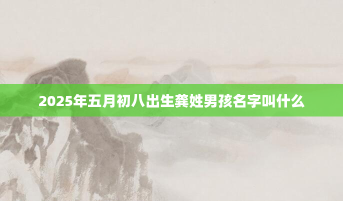 2025年五月初八出生龚姓男孩名字叫什么