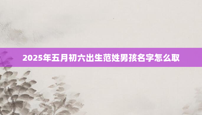 2025年五月初六出生范姓男孩名字怎么取