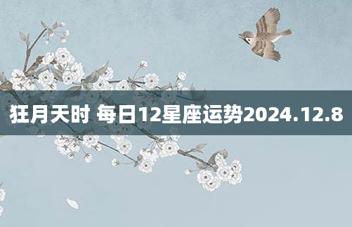 狂月天时 每日12星座运势2024.12.8