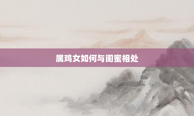 属鸡女如何与闺蜜相处