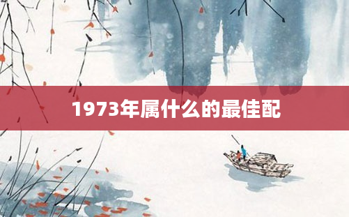 1973年属什么的最佳配