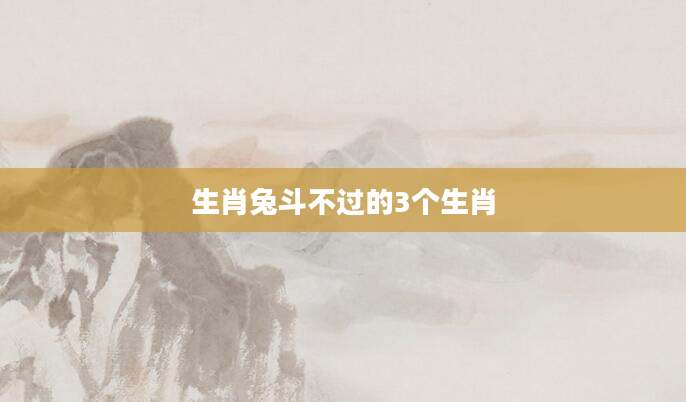 生肖兔斗不过的3个生肖