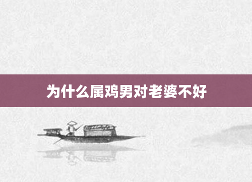 为什么属鸡男对老婆不好