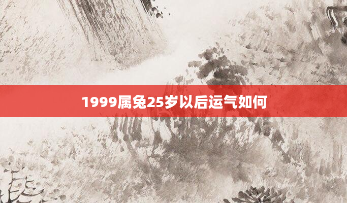 1999属兔25岁以后运气如何