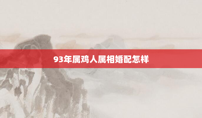 93年属鸡人属相婚配怎样