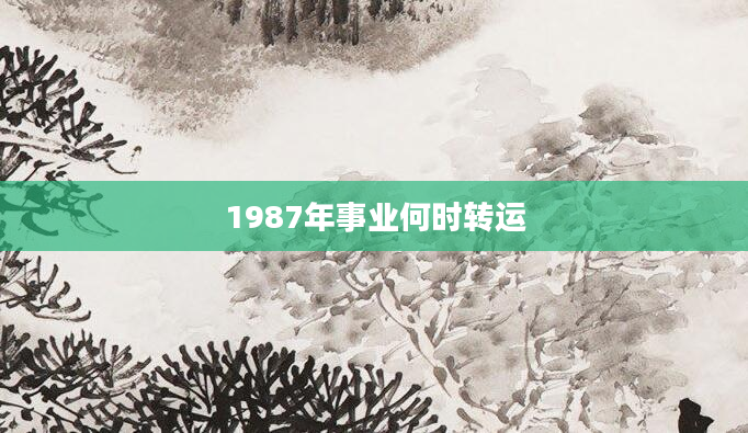1987年事业何时转运
