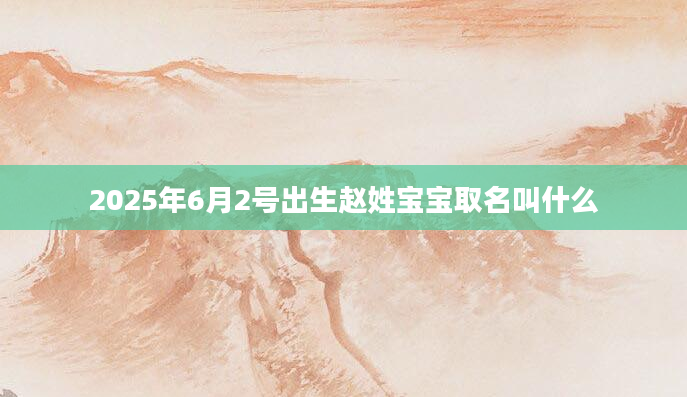 2025年6月2号出生赵姓宝宝取名叫什么