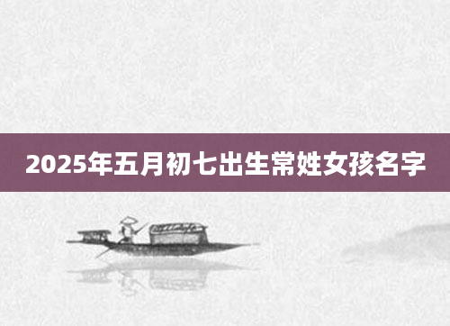 2025年五月初七出生常姓女孩名字