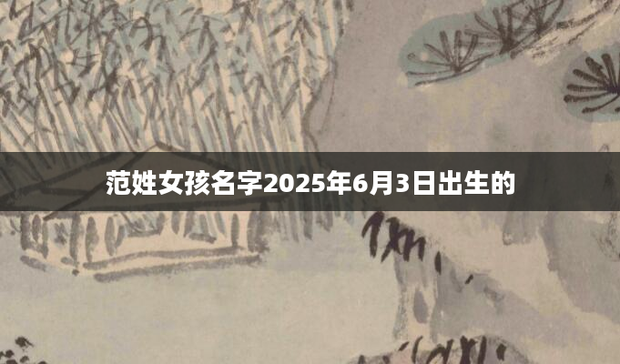 范姓女孩名字2025年6月3日出生的