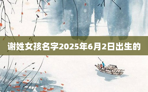 谢姓女孩名字2025年6月2日出生的