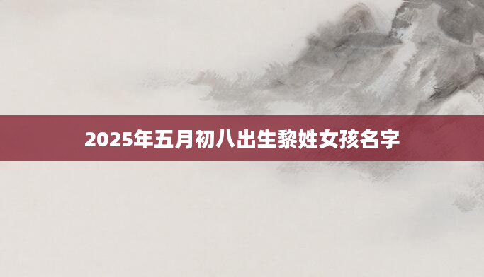 2025年五月初八出生黎姓女孩名字