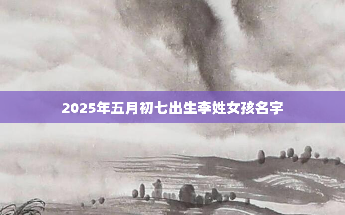 2025年五月初七出生李姓女孩名字