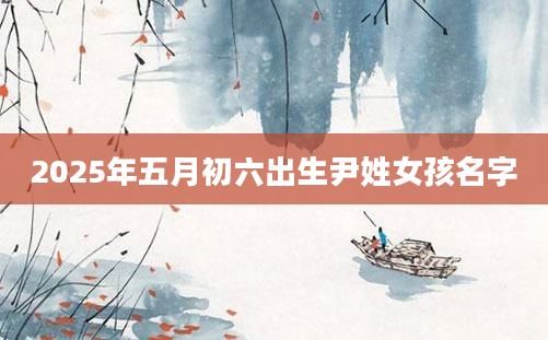2025年五月初六出生尹姓女孩名字