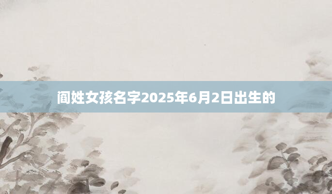 阎姓女孩名字2025年6月2日出生的