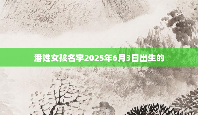 潘姓女孩名字2025年6月3日出生的