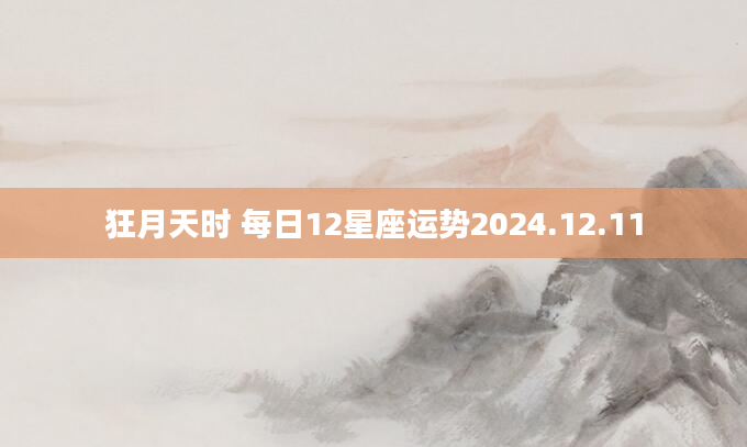 狂月天时 每日12星座运势2024.12.11