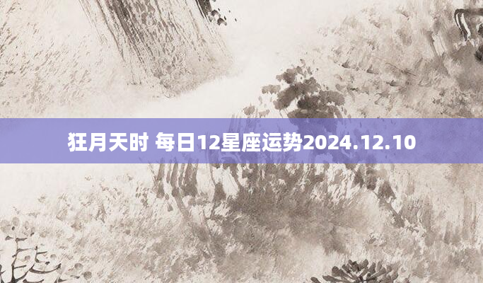 狂月天时 每日12星座运势2024.12.10