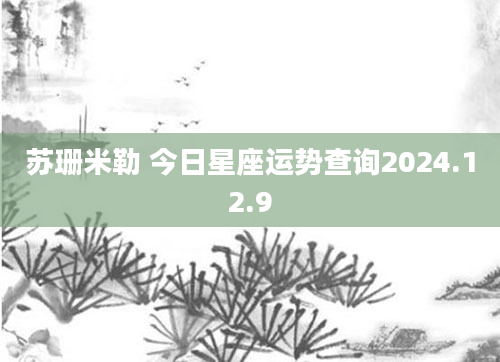 苏珊米勒 今日星座运势查询2024.12.9
