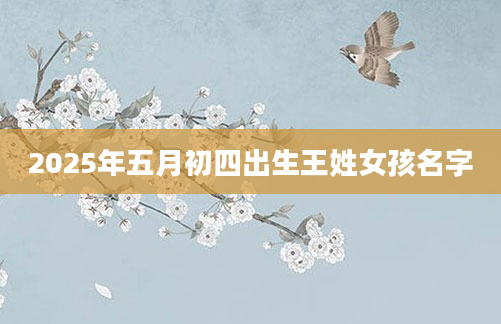2025年五月初四出生王姓女孩名字