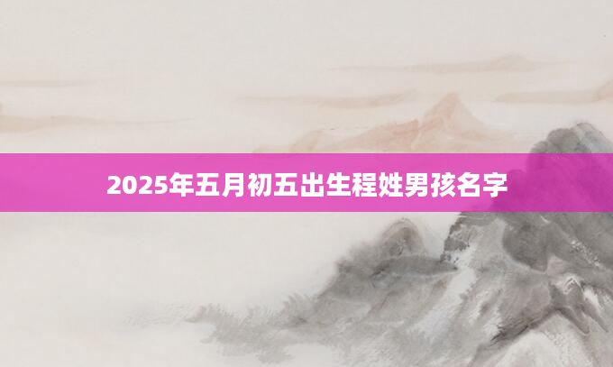 2025年五月初五出生程姓男孩名字