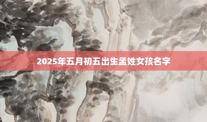 2025年五月初五出生孟姓女孩名字