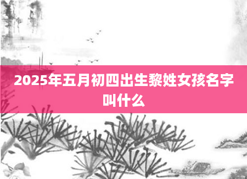 2025年五月初四出生黎姓女孩名字叫什么