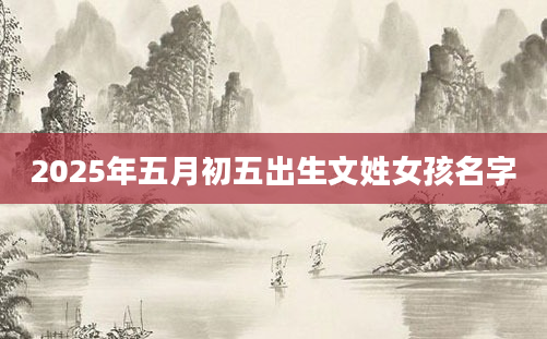 2025年五月初五出生文姓女孩名字