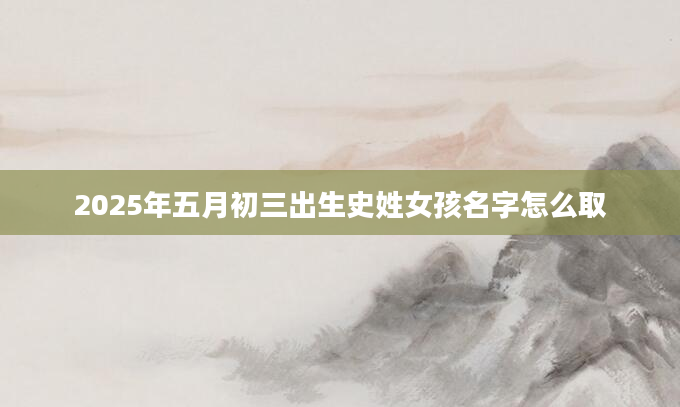 2025年五月初三出生史姓女孩名字怎么取