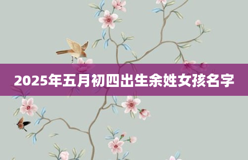 2025年五月初四出生余姓女孩名字