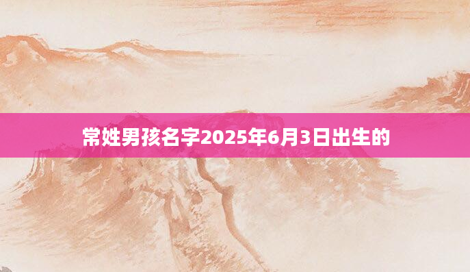 常姓男孩名字2025年6月3日出生的