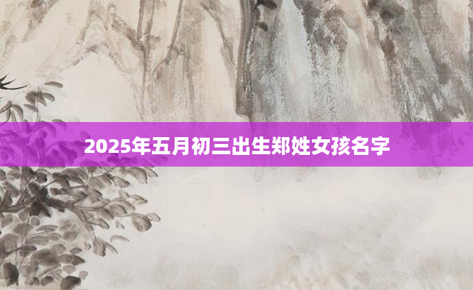 2025年五月初三出生郑姓女孩名字