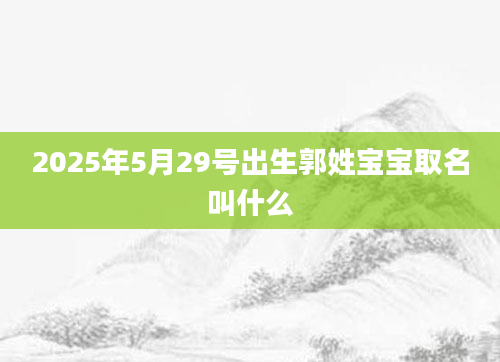 2025年5月29号出生郭姓宝宝取名叫什么