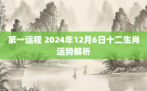 第一运程 2024年12月6日十二生肖运势解析