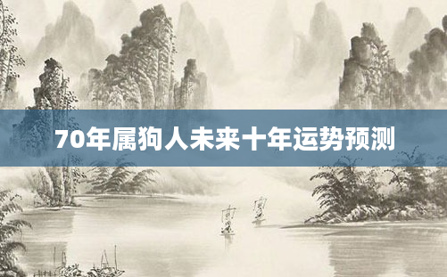 70年属狗人未来十年运势预测