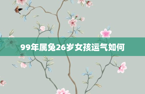 99年属兔26岁女孩运气如何