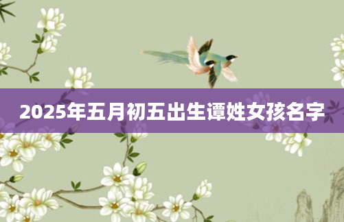 2025年五月初五出生谭姓女孩名字