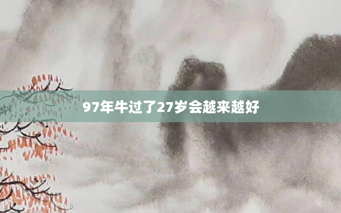 97年牛过了27岁会越来越好