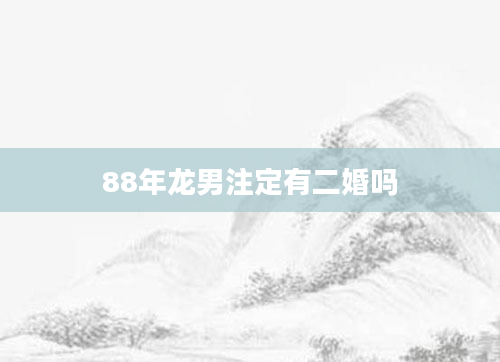 88年龙男注定有二婚吗