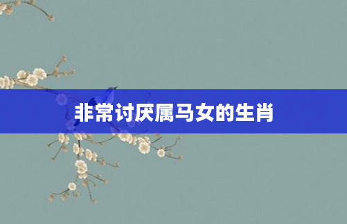 非常讨厌属马女的生肖