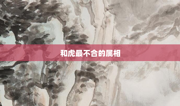 和虎最不合的属相