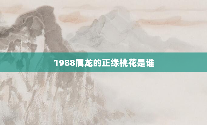 1988属龙的正缘桃花是谁