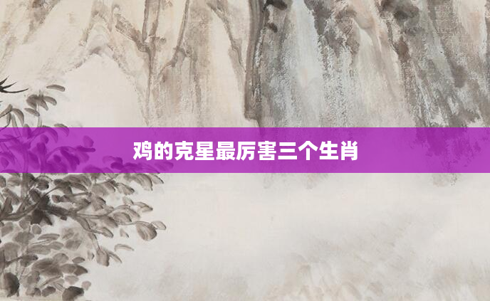 鸡的克星最厉害三个生肖