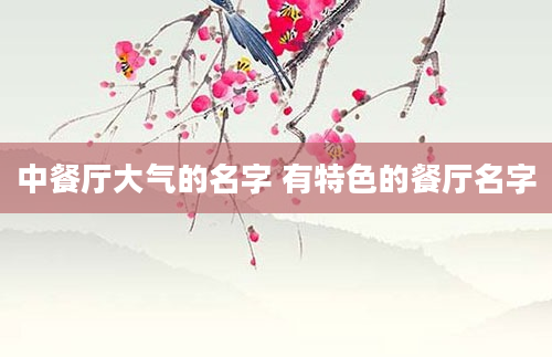 中餐厅大气的名字 有特色的餐厅名字