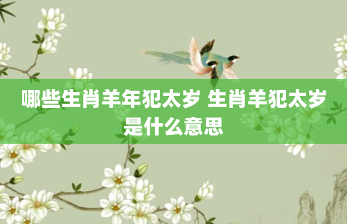 哪些生肖羊年犯太岁 生肖羊犯太岁是什么意思