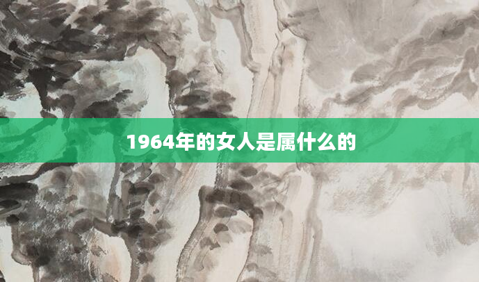 1964年的女人是属什么的